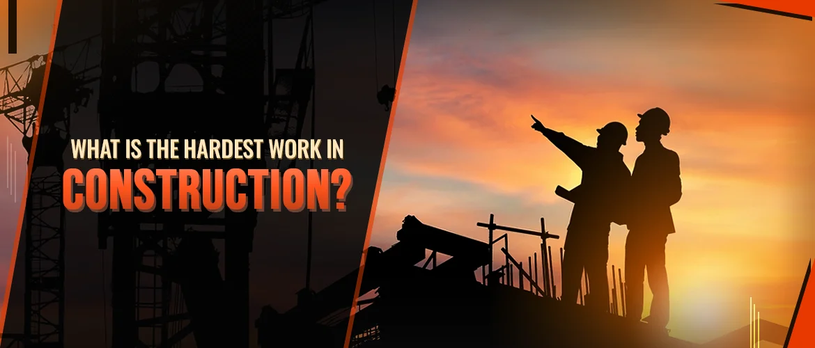 What Is The Hardest Work In Construction?